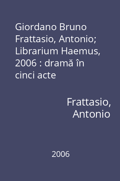 Giordano Bruno   Frattasio, Antonio; Librarium Haemus, 2006 : dramă în cinci acte