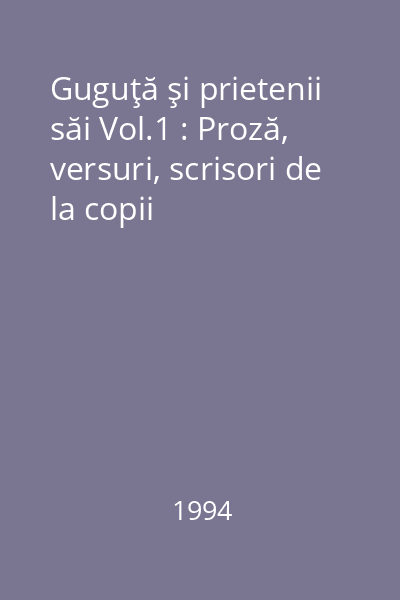 Guguţă şi prietenii săi Vol.1 : Proză, versuri, scrisori de la copii