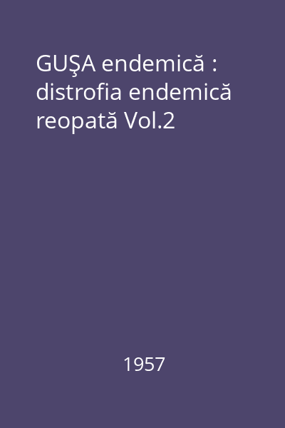 GUŞA endemică : distrofia endemică reopată : cercetări monografice, clinice şi experimentale Vol.2