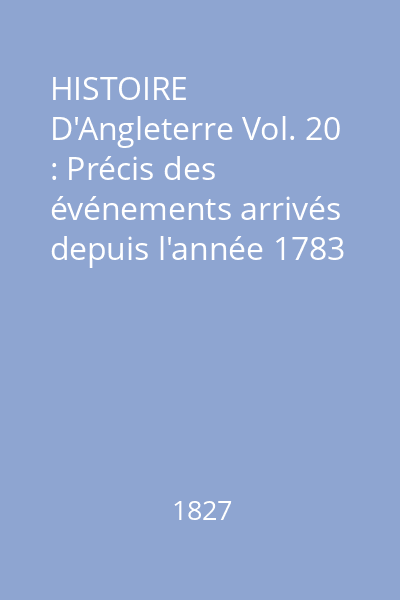 HISTOIRE D'Angleterre Vol. 20 : Précis des événements arrivés depuis l'année 1783 jusqu'en 1820 pour servir de complément aux histoires d'Angleterre de Hume, de Smollett et d'Adolphus