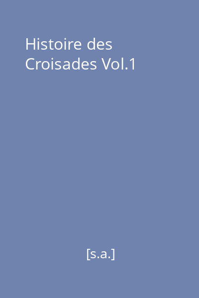 Histoire des Croisades Vol.1