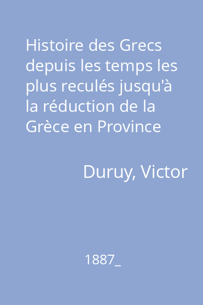 Histoire des Grecs depuis les temps les plus reculés jusqu'à la réduction de la Grèce en Province Romaine