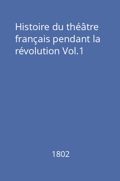 Histoire du théâtre français pendant la révolution Vol.1