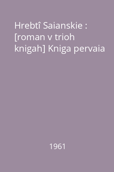 Hrebtî Saianskie : [roman v trioh knigah] Kniga pervaia