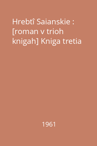 Hrebtî Saianskie : [roman v trioh knigah] Kniga tretia