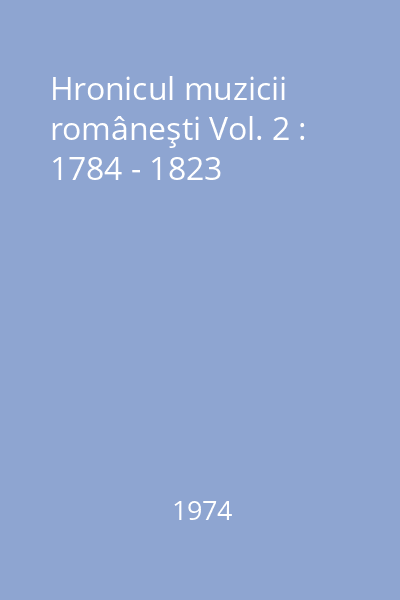 Hronicul muzicii româneşti Vol. 2 : 1784 - 1823