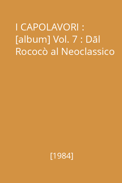 I CAPOLAVORI : Enciclopedia della pittura universale : [album] Vol. 7 : Dāl Rococò al Neoclassico