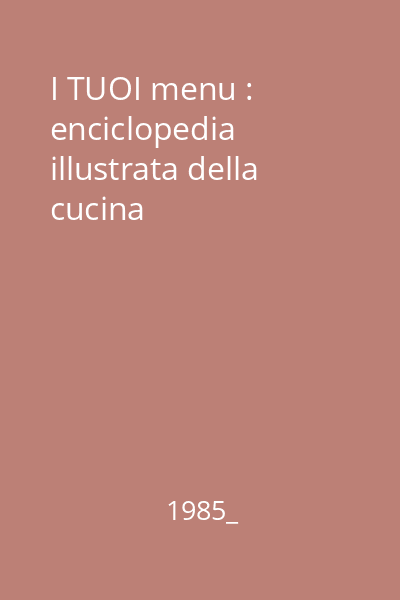 I TUOI menu : enciclopedia illustrata della cucina