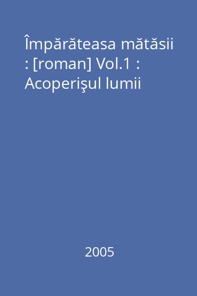 Împărăteasa mătăsii : [roman] Vol.1 : Acoperişul lumii