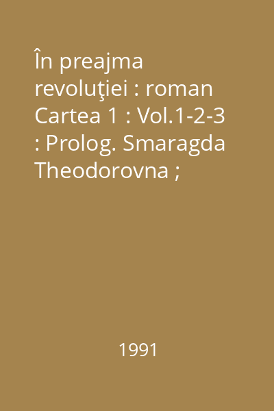 În preajma revoluţiei : roman Cartea 1 : Vol.1-2-3 : Prolog. Smaragda Theodorovna ; Copilăria şi adolescenţa lui Vania Răutu ; Lutul