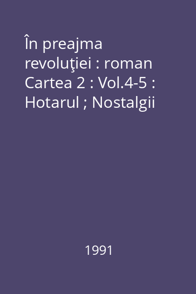 În preajma revoluţiei : roman Cartea 2 : Vol.4-5 : Hotarul ; Nostalgii