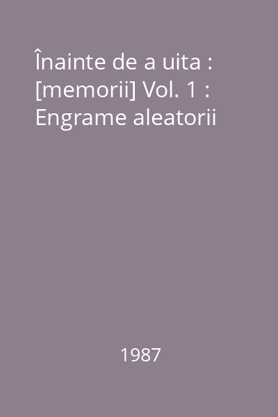 Înainte de a uita : [memorii] Vol. 1 : Engrame aleatorii