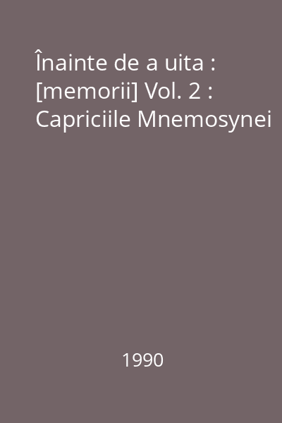 Înainte de a uita : [memorii] Vol. 2 : Capriciile Mnemosynei