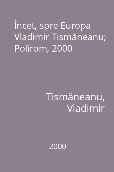 Încet, spre Europa   Vladimir Tismăneanu; Polirom, 2000
