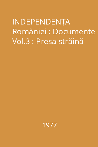 INDEPENDENȚA României : Documente Vol.3 : Presa străină