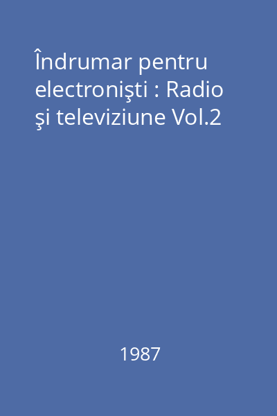 Îndrumar pentru electronişti : Radio şi televiziune Vol.2