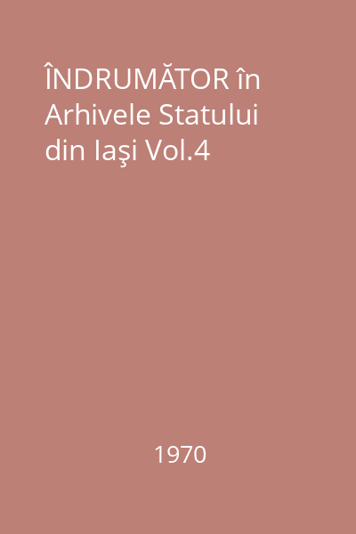 ÎNDRUMĂTOR în Arhivele Statului din Iaşi Vol.4