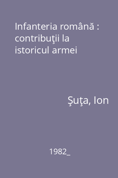 Infanteria română : contribuţii la istoricul armei