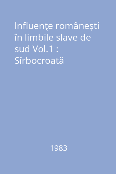 Influenţe româneşti în limbile slave de sud Vol.1 : Sîrbocroată