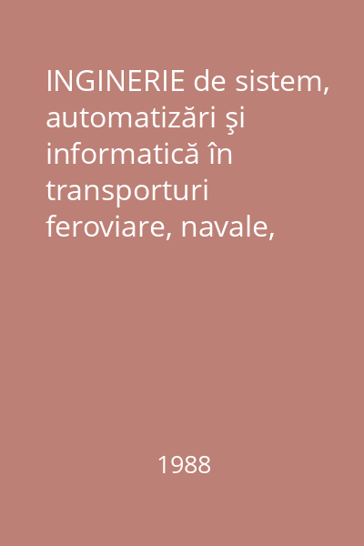 INGINERIE de sistem, automatizări şi informatică în transporturi feroviare, navale, aeriene, rutiere Vol.1