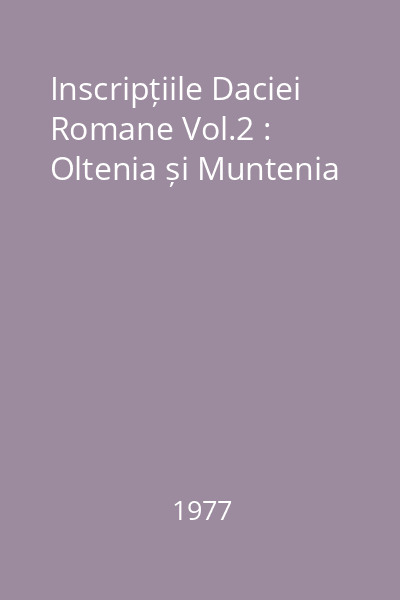 Inscripțiile Daciei Romane Vol.2 : Oltenia și Muntenia