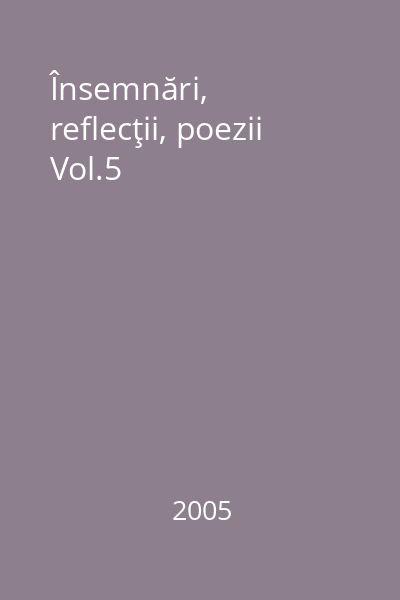 Însemnări, reflecţii, poezii Vol.5