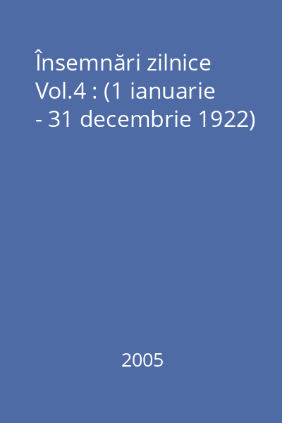 Însemnări zilnice Vol.4 : (1 ianuarie - 31 decembrie 1922)