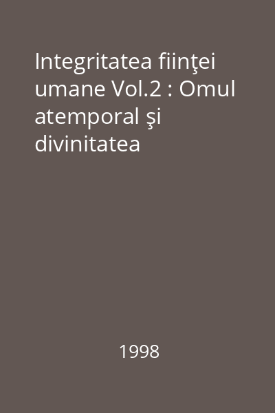 Integritatea fiinţei umane Vol.2 : Omul atemporal şi divinitatea