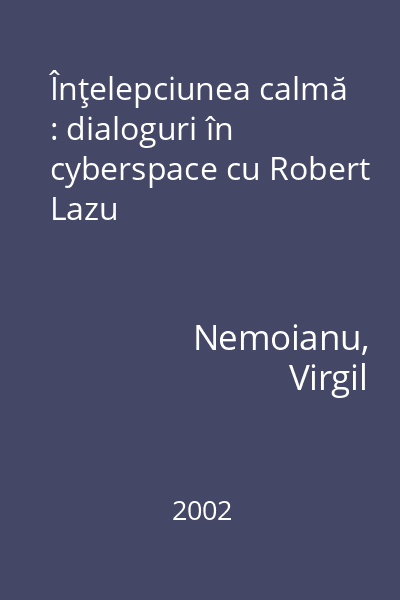 Înţelepciunea calmă : dialoguri în cyberspace cu Robert Lazu