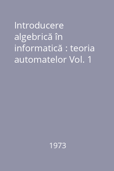 Introducere algebrică în informatică : teoria automatelor Vol. 1