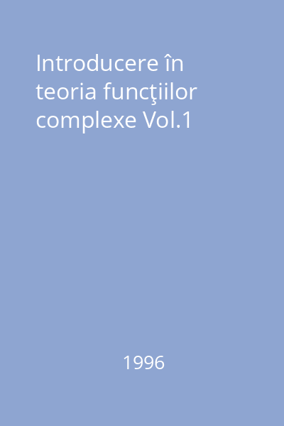 Introducere în teoria funcţiilor complexe Vol.1