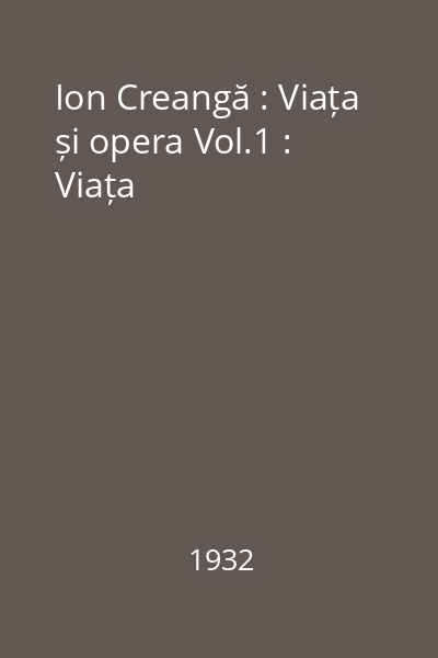 Ion Creangă : Viața și opera Vol.1 : Viața