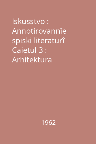 Iskusstvo : Annotirovannîe spiski literaturî Caietul 3 : Arhitektura