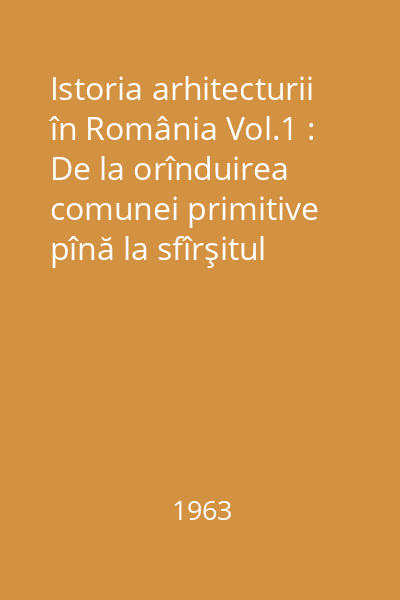 Istoria arhitecturii în România Vol.1 : De la orînduirea comunei primitive pînă la sfîrşitul veacului al XVI-lea