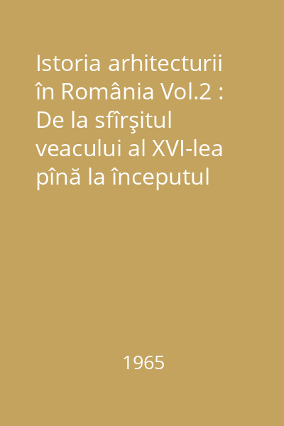 Istoria arhitecturii în România Vol.2 : De la sfîrşitul veacului al XVI-lea pînă la începutul celui de al cincilea deceniu al veacului al XX-lea