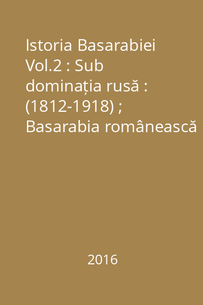 Istoria Basarabiei Vol.2 : Sub dominația rusă : (1812-1918) ; Basarabia românească ; Unirea - analiza psihologică