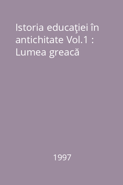 Istoria educaţiei în antichitate Vol.1 : Lumea greacă