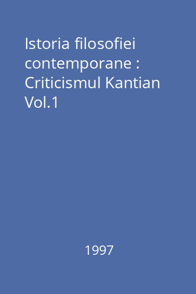 Istoria filosofiei contemporane : Criticismul Kantian  Vol.1