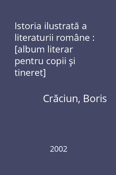 Istoria ilustrată a literaturii române : [album literar pentru copii şi tineret]