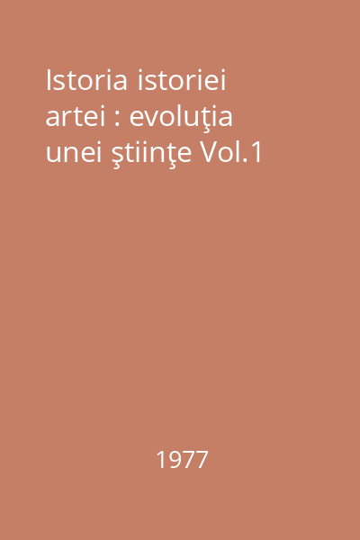 Istoria istoriei artei : evoluţia unei ştiinţe Vol.1