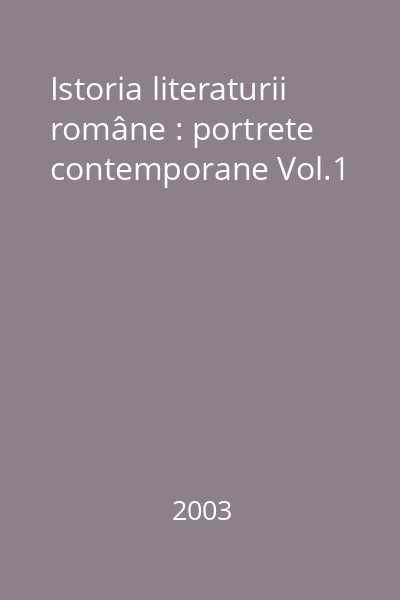 Istoria literaturii române : portrete contemporane Vol.1