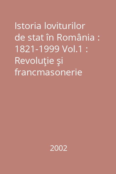 Istoria loviturilor de stat în România : 1821-1999 Vol.1 : Revoluţie şi francmasonerie