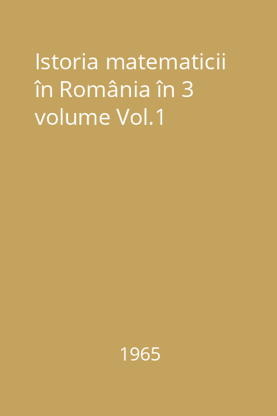 Istoria matematicii în România în 3 volume Vol.1