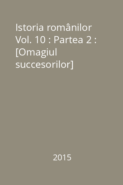 Istoria românilor Vol. 10 : Partea 2 : [Omagiul succesorilor]