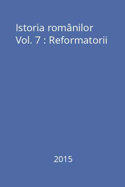 Istoria românilor Vol. 7 : Reformatorii