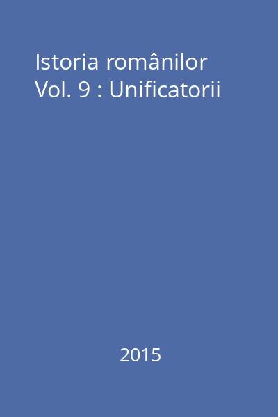 Istoria românilor Vol. 9 : Unificatorii