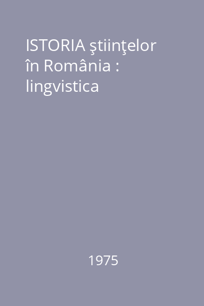 ISTORIA ştiinţelor în România : lingvistica