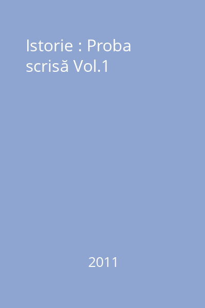 Istorie : Bacalaureat 2011 : Modele de subiecte cu sugestii de rezolvare : Proba scrisă Vol.1