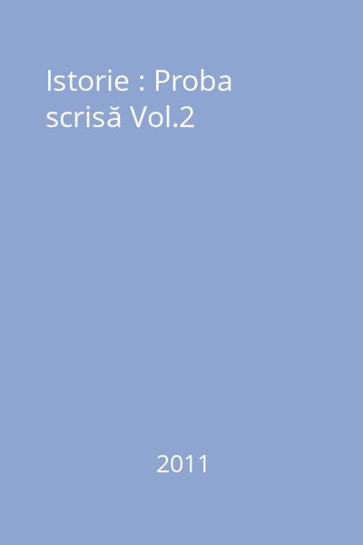 Istorie : Bacalaureat 2011 : Modele de subiecte cu sugestii de rezolvare : Proba scrisă Vol.2