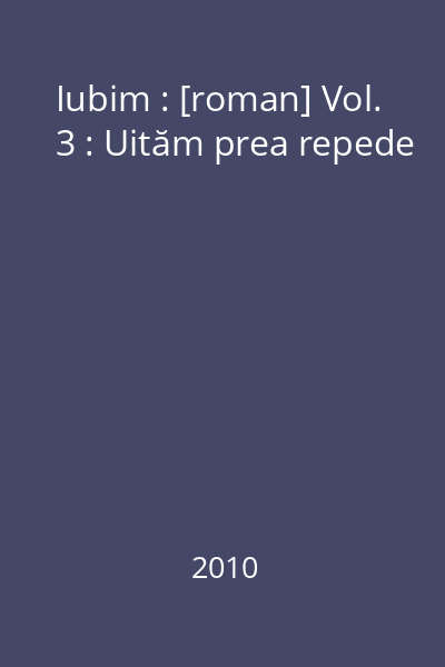 Iubim : [roman] Vol. 3 : Uităm prea repede